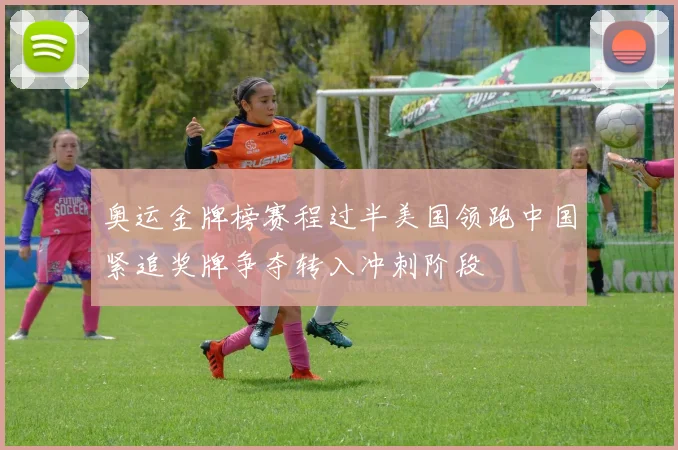 奥运金牌榜赛程过半美国领跑中国紧追奖牌争夺转入冲刺阶段
