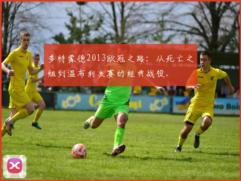 多特蒙德2013欧冠之路：从死亡之组到温布利决赛的经典战役。