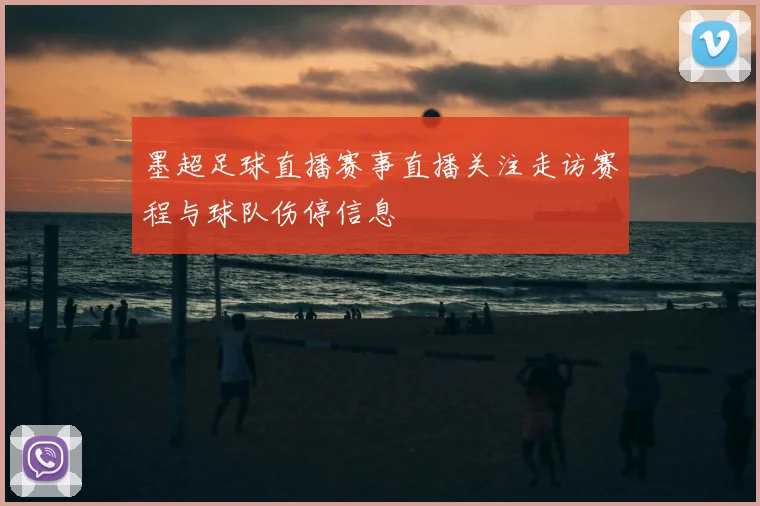 墨超足球直播赛事直播关注走访赛程与球队伤停信息