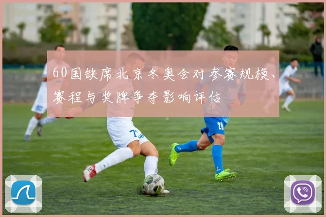 60国缺席北京冬奥会对参赛规模、赛程与奖牌争夺影响评估