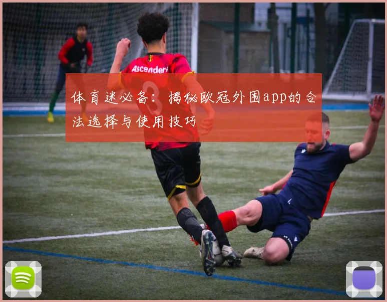 体育迷必备：揭秘欧冠外围app的合法选择与使用技巧