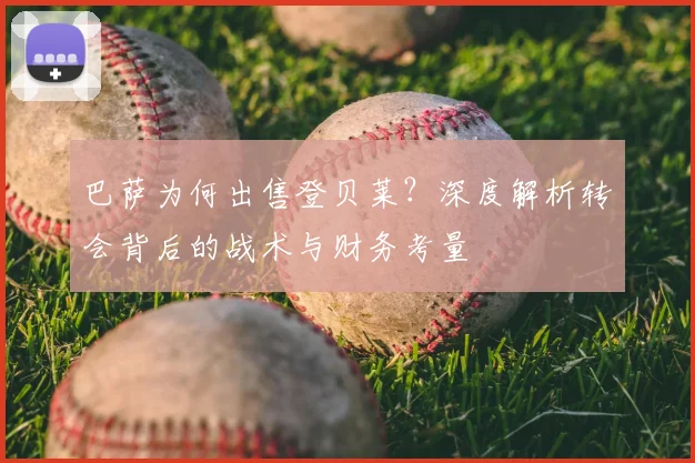 巴萨为何出售登贝莱？深度解析转会背后的战术与财务考量