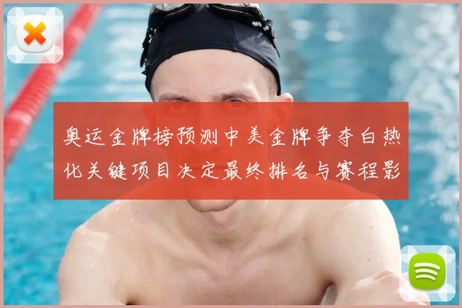 奥运金牌榜预测中美金牌争夺白热化关键项目决定最终排名与赛程影响