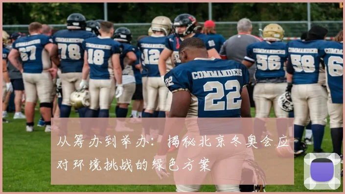 从筹办到举办：揭秘北京冬奥会应对环境挑战的绿色方案