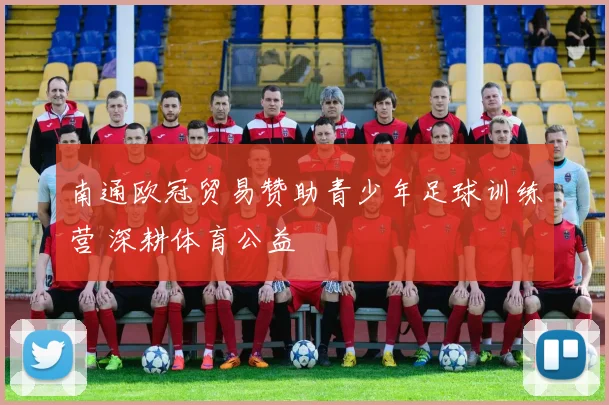 南通欧冠贸易赞助青少年足球训练营 深耕体育公益