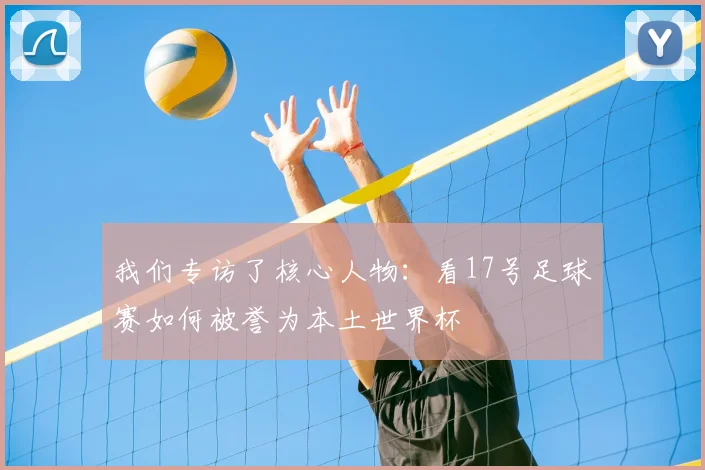 我们专访了核心人物：看17号足球赛如何被誉为本土世界杯