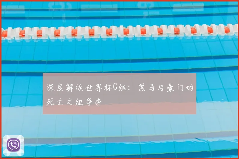 深度解读世界杯G组：黑马与豪门的死亡之组争夺