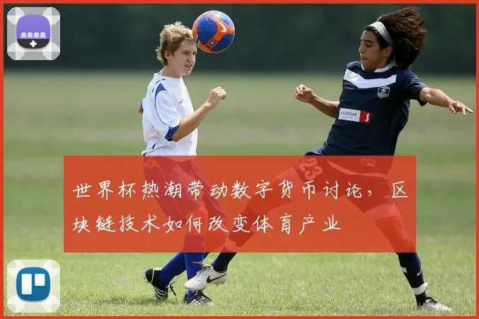 世界杯热潮带动数字货币讨论，区块链技术如何改变体育产业