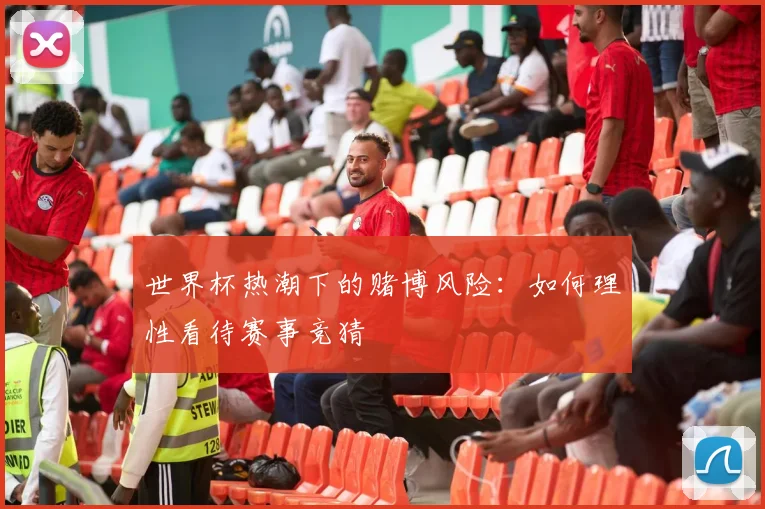 世界杯热潮下的赌博风险：如何理性看待赛事竞猜