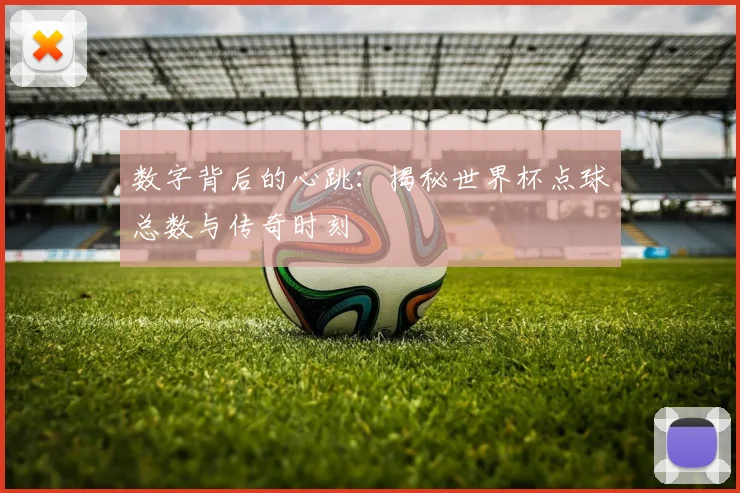 数字背后的心跳：揭秘世界杯点球总数与传奇时刻