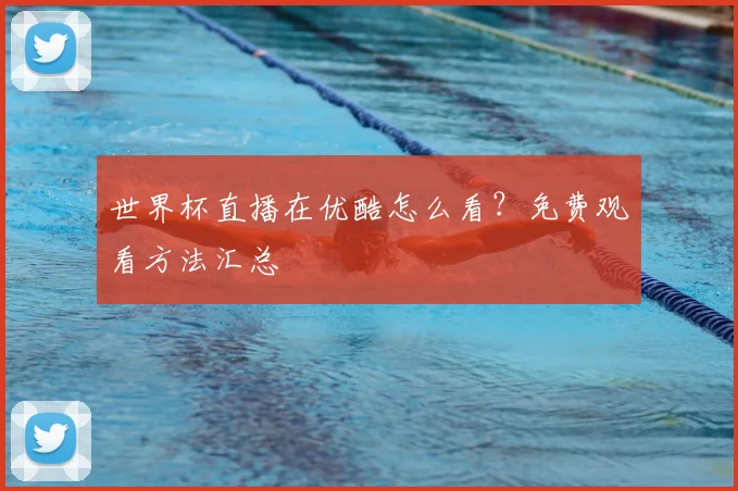 世界杯直播在优酷怎么看？免费观看方法汇总