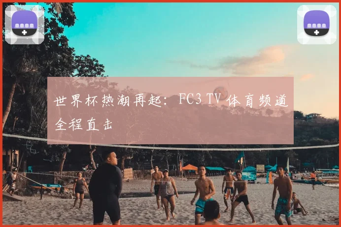 世界杯热潮再起：FC3 TV 体育频道全程直击