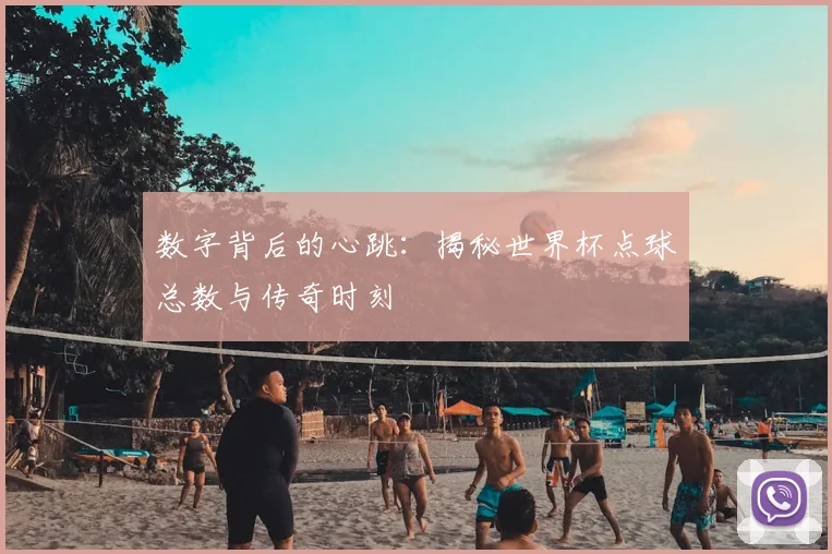 数字背后的心跳：揭秘世界杯点球总数与传奇时刻