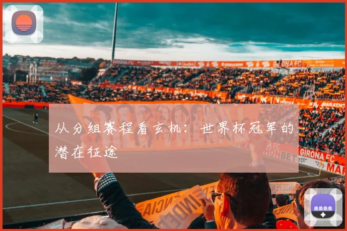 从分组赛程看玄机：世界杯冠军的潜在征途