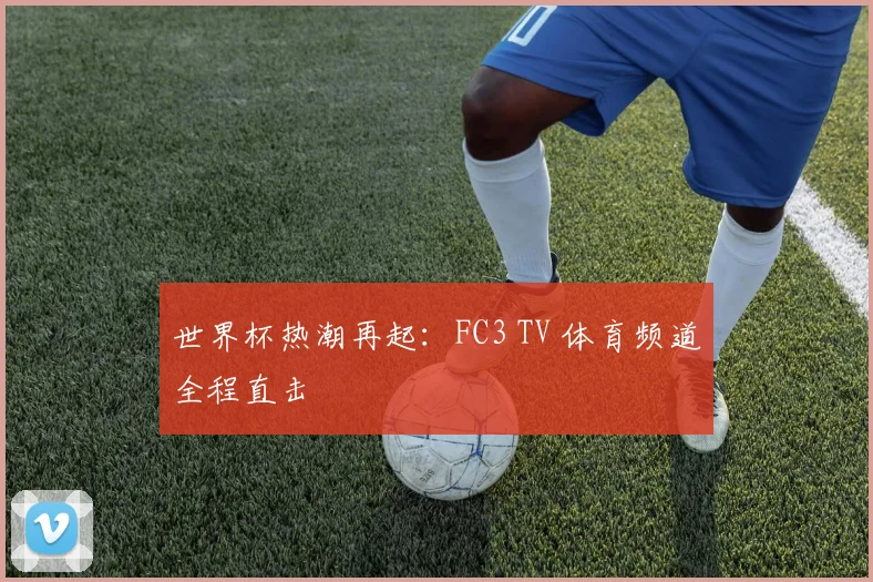 世界杯热潮再起：FC3 TV 体育频道全程直击