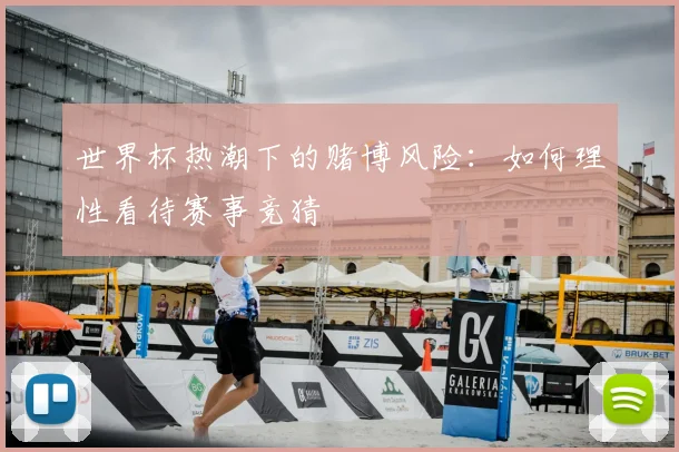 世界杯热潮下的赌博风险：如何理性看待赛事竞猜
