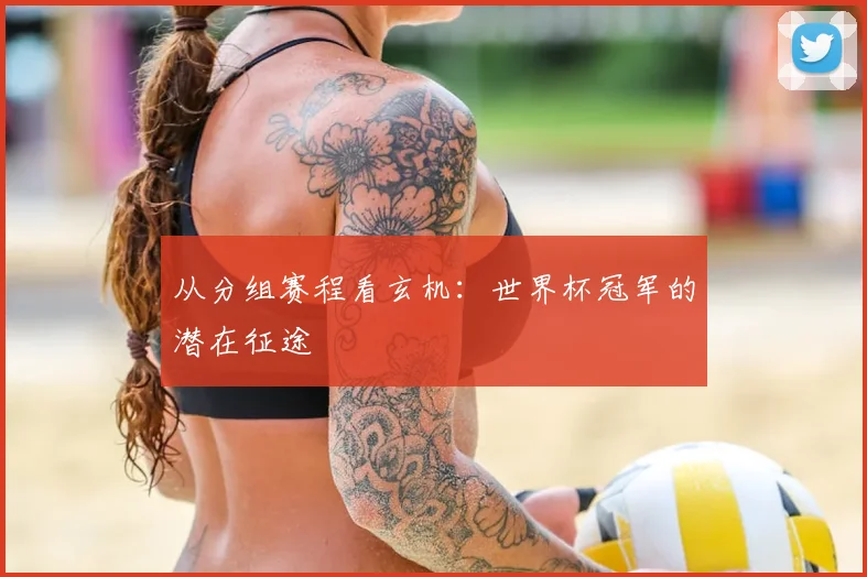 从分组赛程看玄机：世界杯冠军的潜在征途