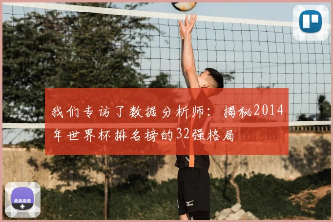 我们专访了数据分析师：揭秘2014年世界杯排名榜的32强格局