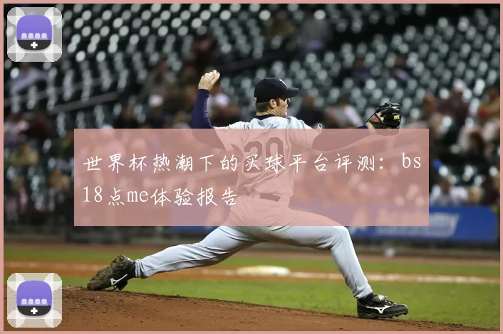 世界杯热潮下的买球平台评测：bs18点me体验报告