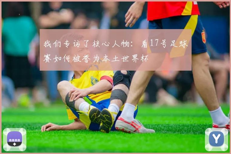 我们专访了核心人物：看17号足球赛如何被誉为本土世界杯